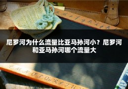 尼罗河为什么流量比亚马孙河小?尼罗河和亚马孙河哪个流量大