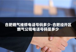 合肥燃气维修电话号码多少-合肥经开区燃气公司电话号码是多少