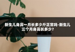 新生儿身高一月长多少斤正常吗-新生儿三个月身高长多少?