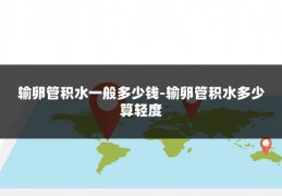 输卵管积水一般多少钱-输卵管积水多少算轻度