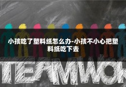 小孩吃了塑料纸怎么办-小孩不小心把塑料纸吃下去