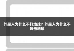 外星人为什么不打地球?外星人为什么不攻击地球