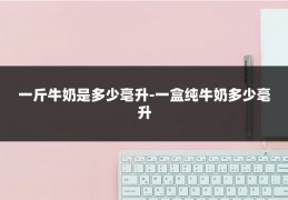 一斤牛奶是多少毫升-一盒纯牛奶多少毫升