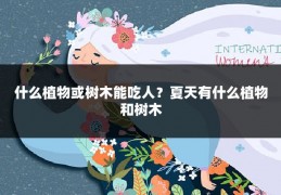 什么植物或树木能吃人?夏天有什么植物和树木