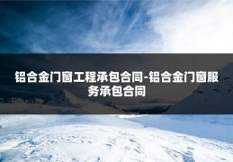 铝合金门窗工程承包合同-铝合金门窗服务承包合同