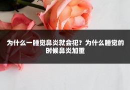 为什么一睡觉鼻炎就会犯?为什么睡觉的时候鼻炎加重