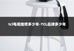 tcl电视维修多少年-TCL品牌多少年