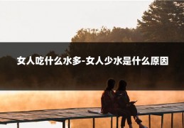 女人吃什么水多-女人少水是什么原因