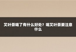 艾叶茶喝了有什么好处?喝艾叶茶要注意什么