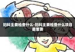 妇科主要检查什么-妇科主要检查什么项目最重要