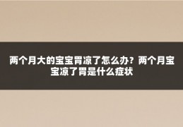 两个月大的宝宝胃凉了怎么办?两个月宝宝凉了胃是什么症状