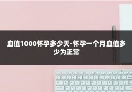 血值1000怀孕多少天-怀孕一个月血值多少为正常