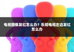 电视图像发红怎么办？乐视电视左边发红怎么办