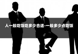 人一般吃饭吃多少合适-一般多少点吃饭