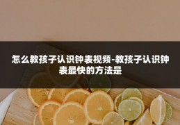 怎么教孩子认识钟表视频-教孩子认识钟表最快的方法是