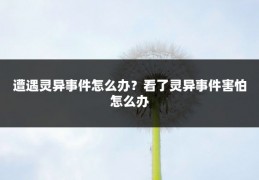 遭遇灵异事件怎么办?看了灵异事件害怕怎么办
