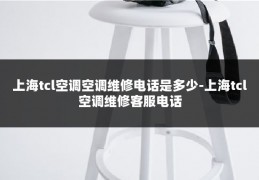 上海tcl空调空调维修电话是多少-上海tcl空调维修客服电话
