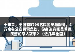 十年来，全国有3799名民警英勇献身，5万余名公安民警负伤，你身边有哪些普通民警的感人故事？（近几年全国）