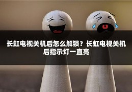 长虹电视关机后怎么解锁?长虹电视关机后指示灯一直亮