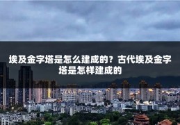埃及金字塔是怎么建成的？古代埃及金字塔是怎样建成的