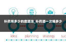 补药用多少的度酒泡_补药酒一次喝多少