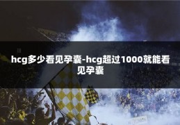 hcg多少看见孕囊-hcg超过1000就能看见孕囊