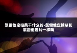 氯雷他定糖浆干什么的-氯雷他定糖浆和氯雷他定片一样吗