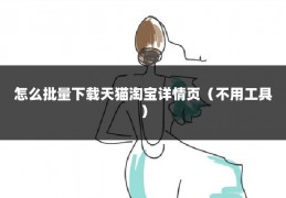 怎么批量下载天猫淘宝详情页(不用工具)