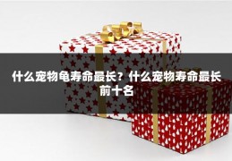 什么宠物龟寿命最长？什么宠物寿命最长前十名