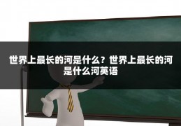 世界上最长的河是什么?世界上最长的河是什么河英语