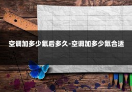 空调加多少氟后多久-空调加多少氟合适