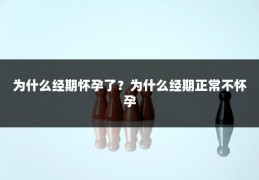 为什么经期怀孕了？为什么经期正常不怀孕