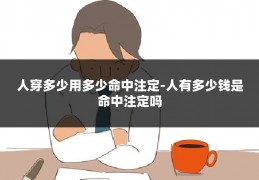 人穿多少用多少命中注定-人有多少钱是命中注定吗