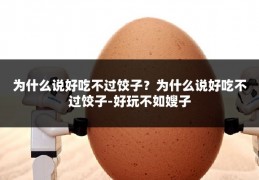 为什么说好吃不过饺子？为什么说好吃不过饺子-好玩不如嫂子