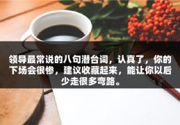 领导最常说的八句潜台词，认真了，你的下场会很惨，建议收藏起来，能让你以后少走很多弯路。