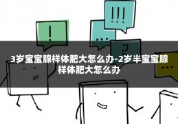 3岁宝宝腺样体肥大怎么办-2岁半宝宝腺样体肥大怎么办