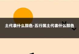 土代表什么颜色-五行属土代表什么颜色