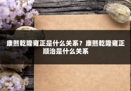 康熙乾隆雍正是什么关系?康熙乾隆雍正顺治是什么关系