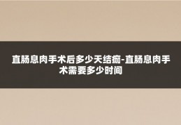 直肠息肉手术后多少天结痂-直肠息肉手术需要多少时间
