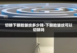 切除下眼睑皱纹多少钱-下眼睑皱纹可以切除吗