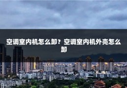 空调室内机怎么卸？空调室内机外壳怎么卸