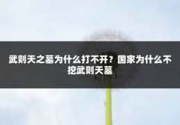 武则天之墓为什么打不开?国家为什么不挖武则天墓