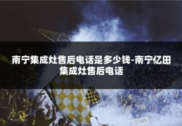 南宁集成灶售后电话是多少钱-南宁亿田集成灶售后电话