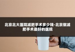 北京北大医院减肥手术多少钱-北京做减肥手术最好的医院