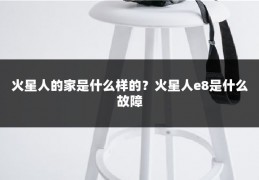 火星人的家是什么样的？火星人e8是什么故障