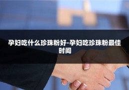 孕妇吃什么珍珠粉好-孕妇吃珍珠粉最佳时间