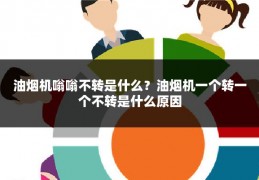 油烟机嗡嗡不转是什么?油烟机一个转一个不转是什么原因