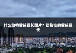 什么动物舌头最长图片?动物谁的舌头最长