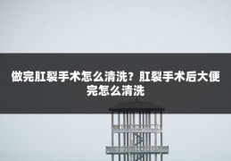 做完肛裂手术怎么清洗？肛裂手术后大便完怎么清洗