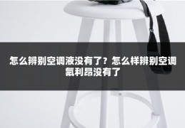 怎么辨别空调液没有了？怎么样辨别空调氟利昂没有了